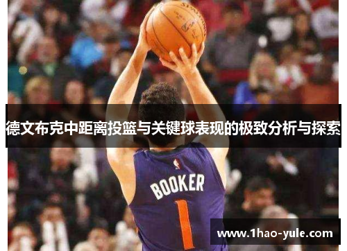 德文布克中距离投篮与关键球表现的极致分析与探索
