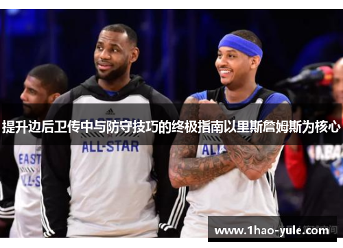 提升边后卫传中与防守技巧的终极指南以里斯詹姆斯为核心