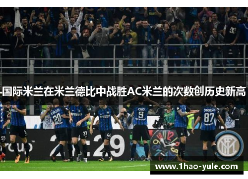 国际米兰在米兰德比中战胜AC米兰的次数创历史新高