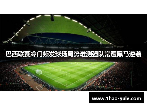 巴西联赛冷门频发球场局势难测强队常遭黑马逆袭