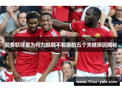 前曼联球星为何力挺那不勒斯的五个关键原因揭秘