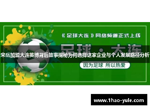 宋岳加盟大连英博背后故事揭秘为何选择这家企业与个人发展路径分析