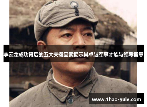 李云龙成功背后的五大关键因素揭示其卓越军事才能与领导智慧