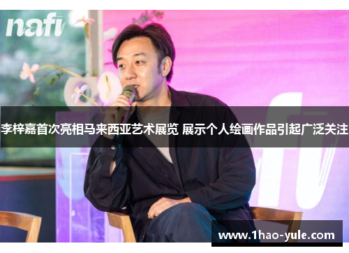 李梓嘉首次亮相马来西亚艺术展览 展示个人绘画作品引起广泛关注