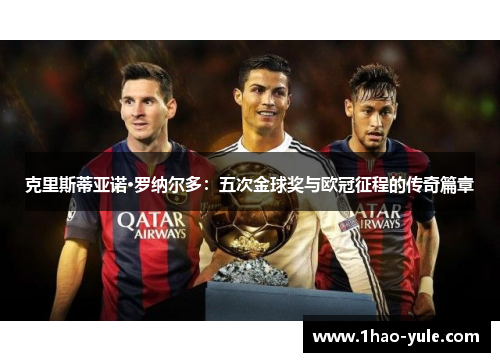 克里斯蒂亚诺·罗纳尔多：五次金球奖与欧冠征程的传奇篇章