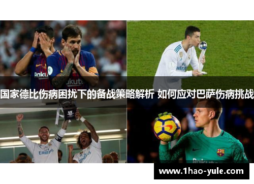 国家德比伤病困扰下的备战策略解析 如何应对巴萨伤病挑战