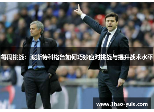每周挑战：波斯特科格鲁如何巧妙应对挑战与提升战术水平