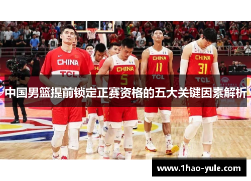 中国男篮提前锁定正赛资格的五大关键因素解析