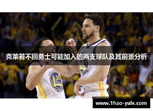 克莱若不回勇士可能加入的两支球队及其前景分析