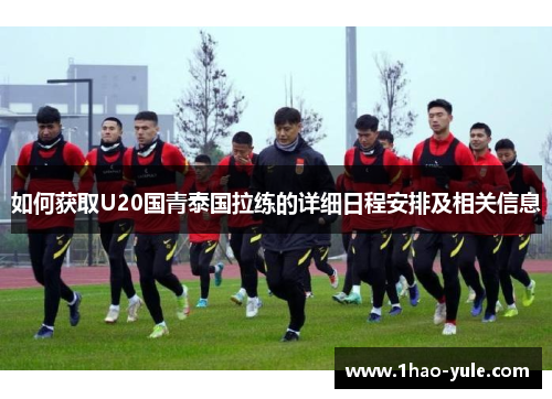 如何获取U20国青泰国拉练的详细日程安排及相关信息
