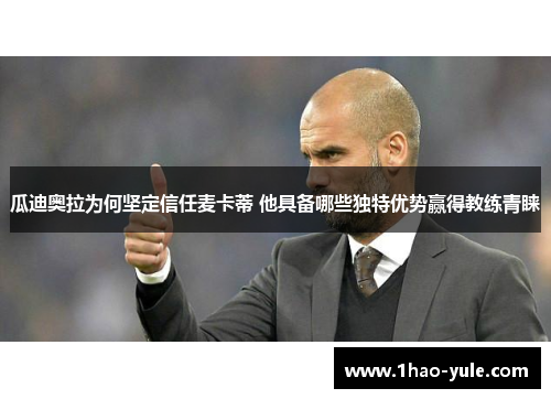 瓜迪奥拉为何坚定信任麦卡蒂 他具备哪些独特优势赢得教练青睐
