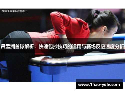 吕孟洲首球解析：快速包抄技巧的运用与赛场反应速度分析