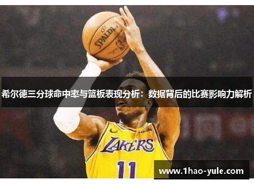 希尔德三分球命中率与篮板表现分析：数据背后的比赛影响力解析