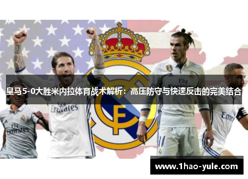 皇马5-0大胜米内拉体育战术解析：高压防守与快速反击的完美结合