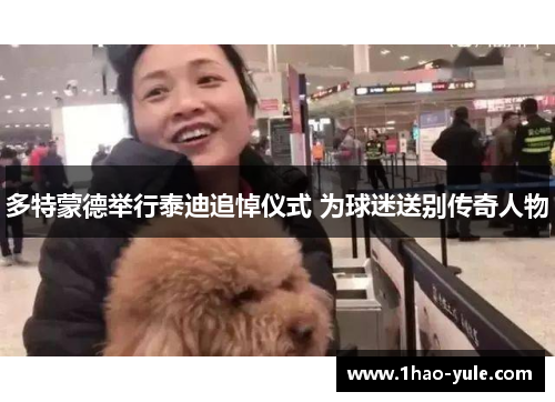多特蒙德举行泰迪追悼仪式 为球迷送别传奇人物