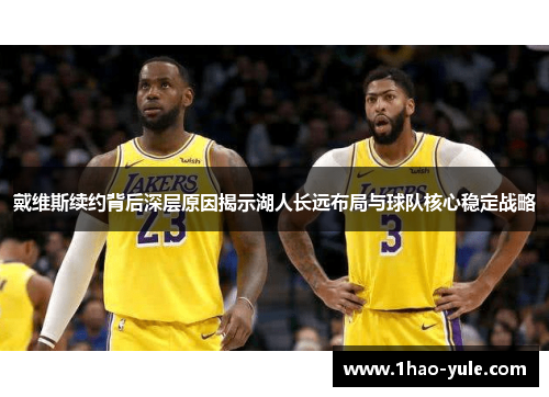 戴维斯续约背后深层原因揭示湖人长远布局与球队核心稳定战略