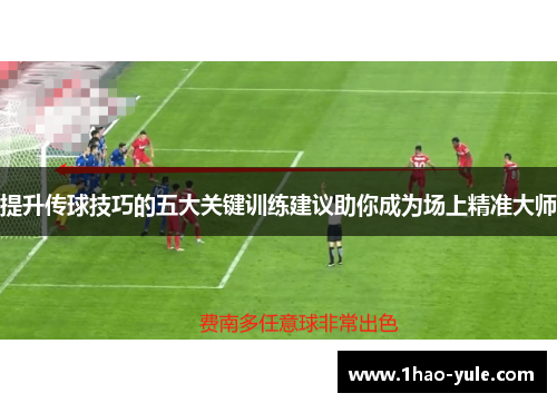 提升传球技巧的五大关键训练建议助你成为场上精准大师