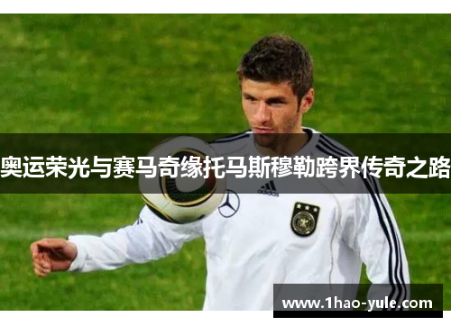 奥运荣光与赛马奇缘托马斯穆勒跨界传奇之路