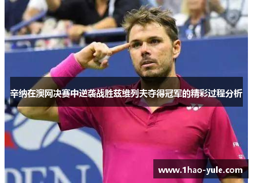 辛纳在澳网决赛中逆袭战胜兹维列夫夺得冠军的精彩过程分析