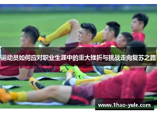 运动员如何应对职业生涯中的重大挫折与挑战走向复苏之路