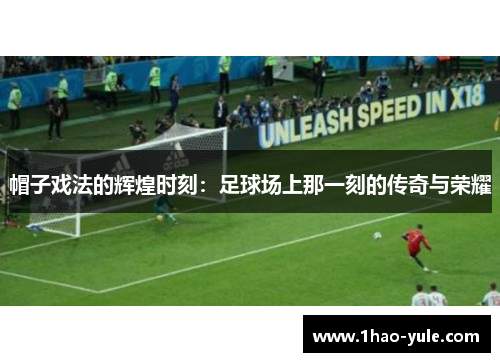 帽子戏法的辉煌时刻：足球场上那一刻的传奇与荣耀