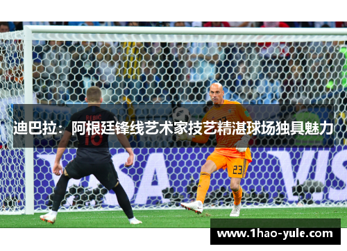 迪巴拉：阿根廷锋线艺术家技艺精湛球场独具魅力