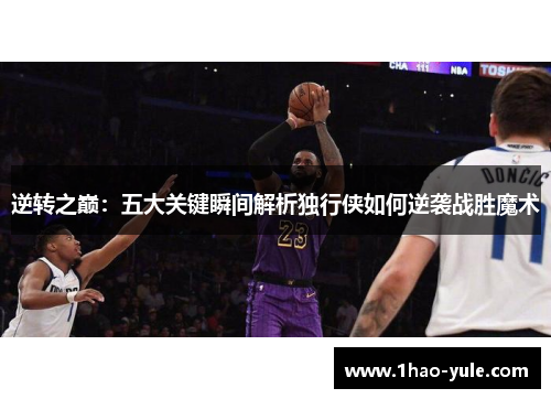 逆转之巅：五大关键瞬间解析独行侠如何逆袭战胜魔术