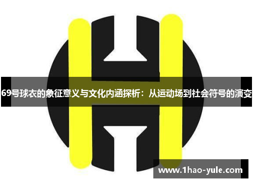 69号球衣的象征意义与文化内涵探析：从运动场到社会符号的演变