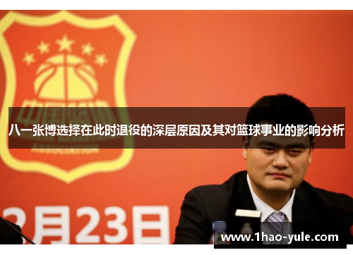八一张博选择在此时退役的深层原因及其对篮球事业的影响分析
