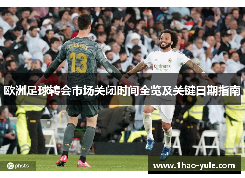 欧洲足球转会市场关闭时间全览及关键日期指南
