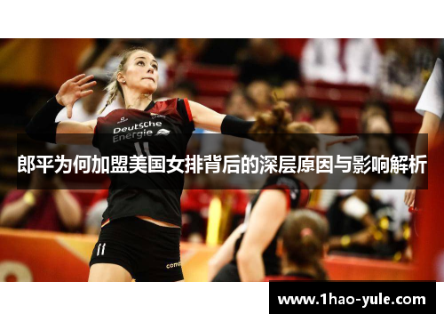 郎平为何加盟美国女排背后的深层原因与影响解析