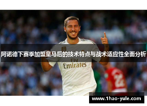 阿诺德下赛季加盟皇马后的技术特点与战术适应性全面分析