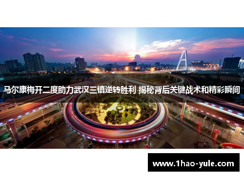 马尔康梅开二度助力武汉三镇逆转胜利 揭秘背后关键战术和精彩瞬间