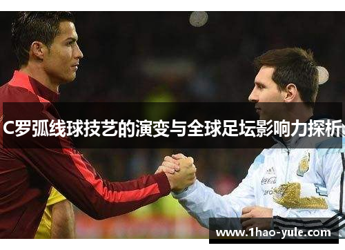 C罗弧线球技艺的演变与全球足坛影响力探析