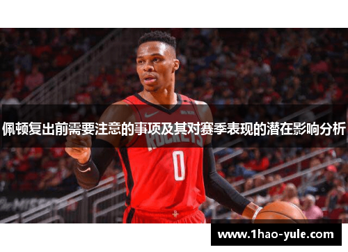 佩顿复出前需要注意的事项及其对赛季表现的潜在影响分析
