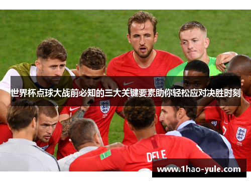 世界杯点球大战前必知的三大关键要素助你轻松应对决胜时刻