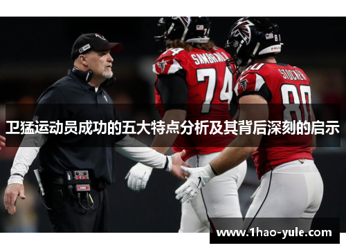 卫猛运动员成功的五大特点分析及其背后深刻的启示