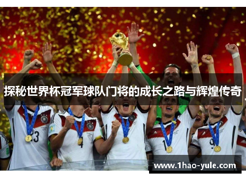 探秘世界杯冠军球队门将的成长之路与辉煌传奇