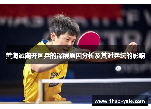 黄海诚离开国乒的深层原因分析及其对乒坛的影响
