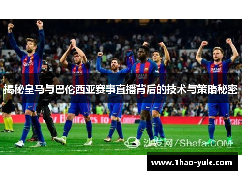 揭秘皇马与巴伦西亚赛事直播背后的技术与策略秘密