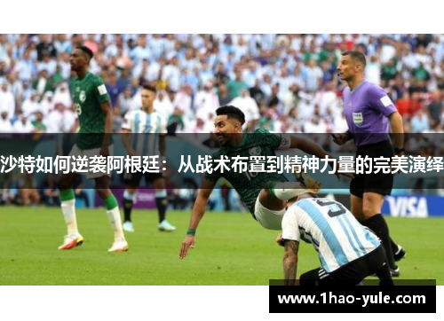 沙特如何逆袭阿根廷：从战术布置到精神力量的完美演绎